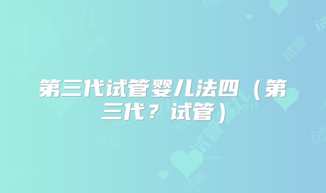 第三代试管婴儿法四（第三代？试管）