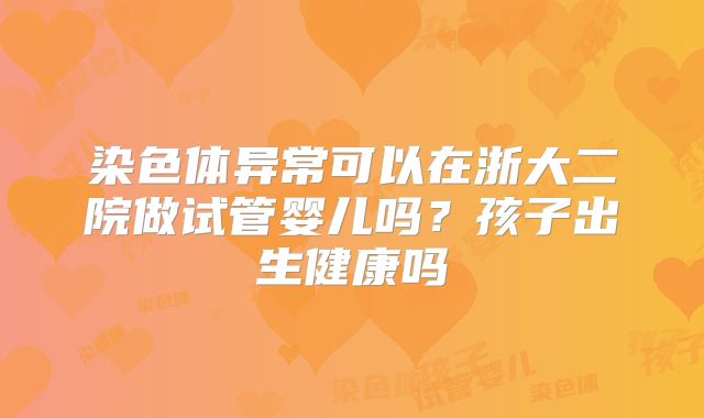 染色体异常可以在浙大二院做试管婴儿吗？孩子出生健康吗