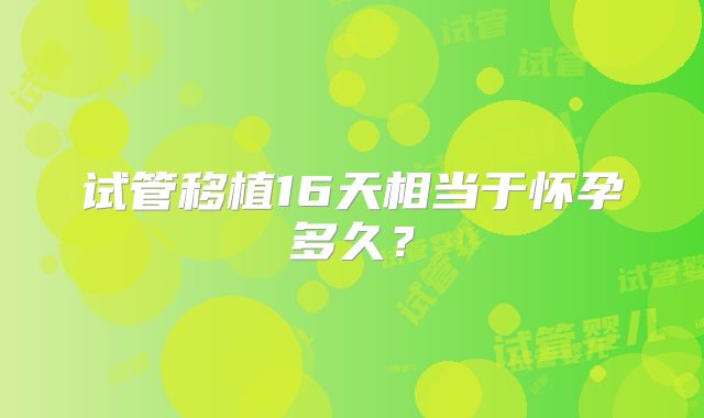 试管移植16天相当于怀孕多久？