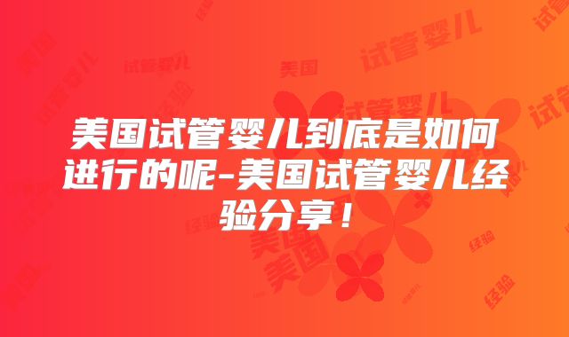 美国试管婴儿到底是如何进行的呢-美国试管婴儿经验分享！