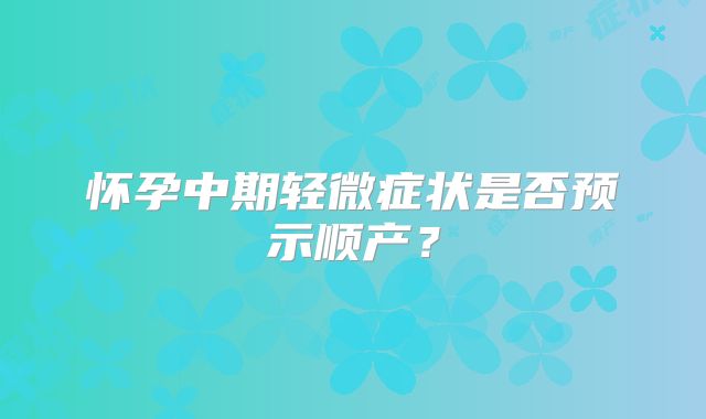 怀孕中期轻微症状是否预示顺产?