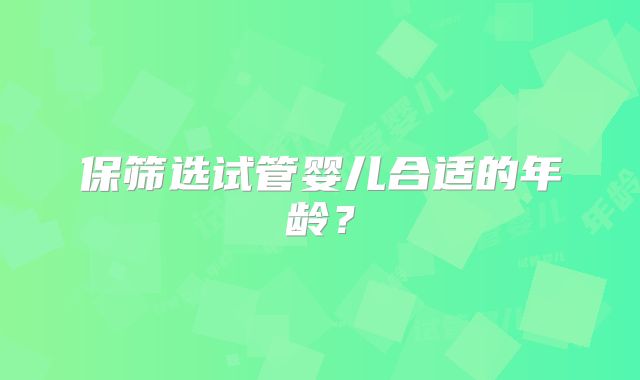 保筛选试管婴儿合适的年龄？