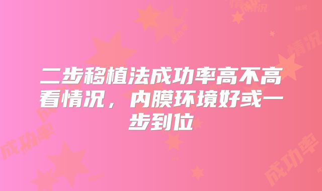 二步移植法成功率高不高看情况，内膜环境好或一步到位