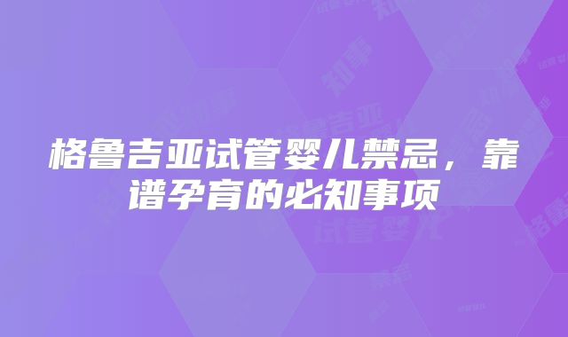 格鲁吉亚试管婴儿禁忌，靠谱孕育的必知事项