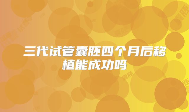 三代试管囊胚四个月后移植能成功吗
