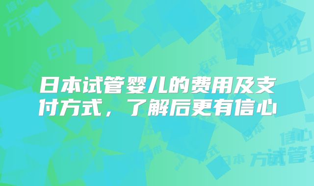 日本试管婴儿的费用及支付方式,了解后更有信心