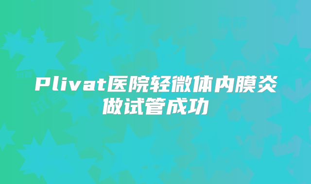 Plivat医院轻微体内膜炎做试管成功