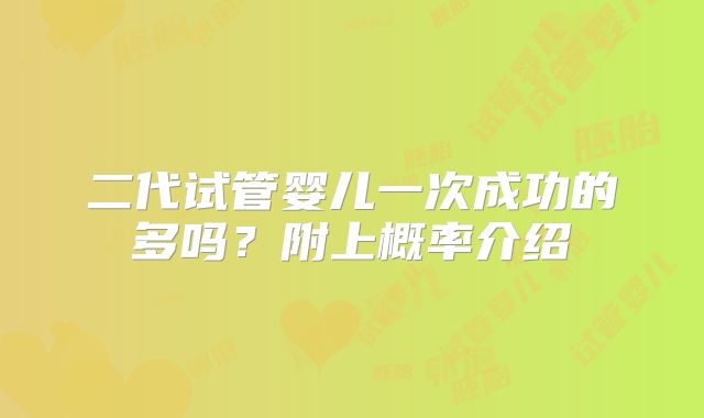 二代试管婴儿一次成功的多吗？附上概率介绍