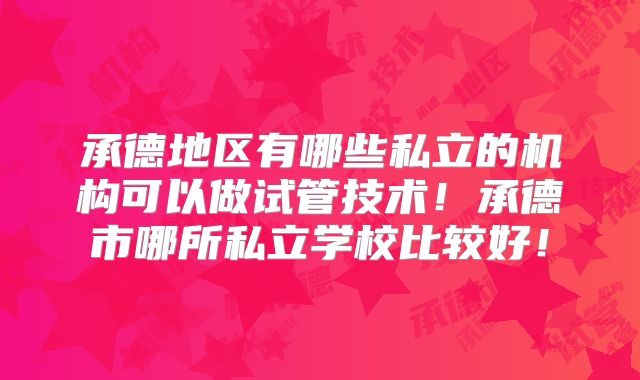 承德地区有哪些私立的机构可以做试管技术！承德市哪所私立学校比较好！
