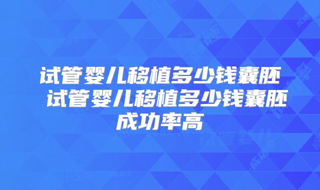 试管婴儿移植多少钱囊胚 试管婴儿移植多少钱囊胚成功率高