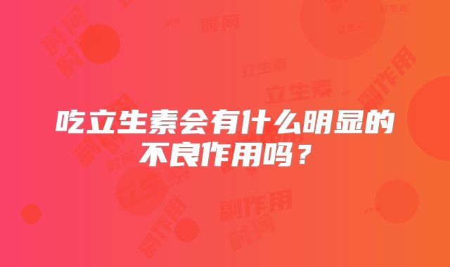 吃立生素会有什么明显的不良作用吗？