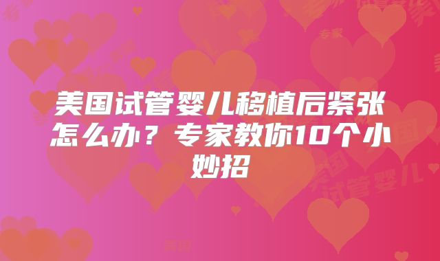 美国试管婴儿移植后紧张怎么办？专家教你10个小妙招