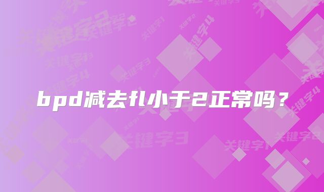 bpd减去fl小于2正常吗?