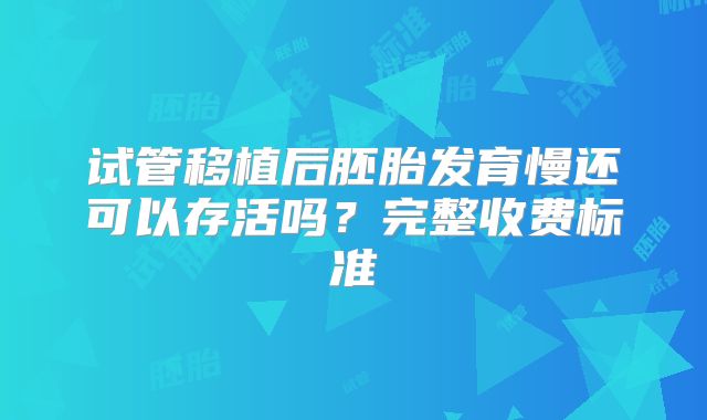 试管移植后胚胎发育慢还可以存活吗？完整收费标准