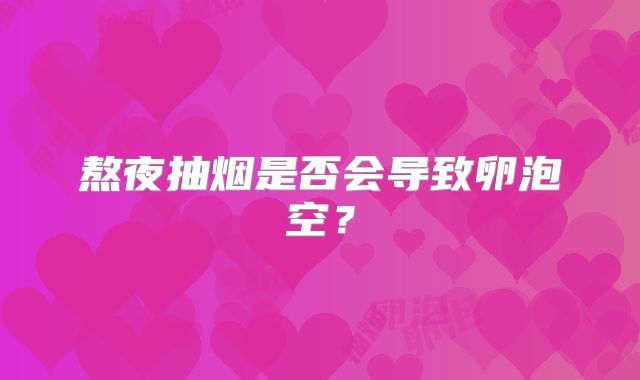 熬夜抽烟是否会导致卵泡空?