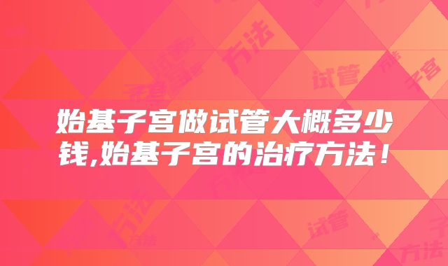 始基子宫做试管大概多少钱,始基子宫的治疗方法!