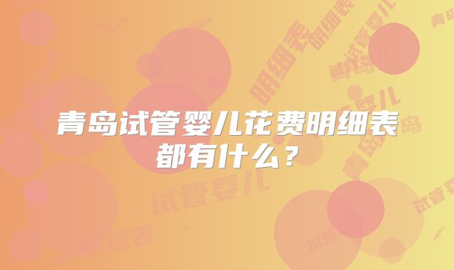 青岛试管婴儿花费明细表都有什么?