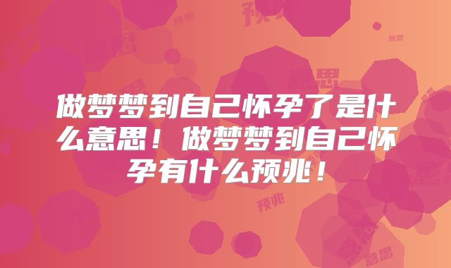 做梦梦到自己怀孕了是什么意思!做梦梦到自己怀孕有什么预兆!