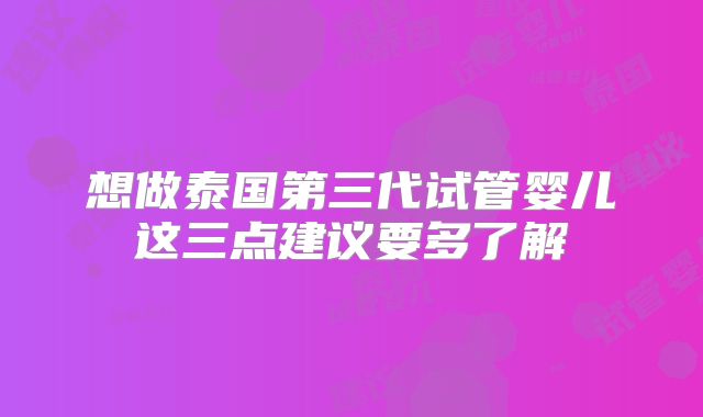 想做泰国第三代试管婴儿这三点建议要多了解