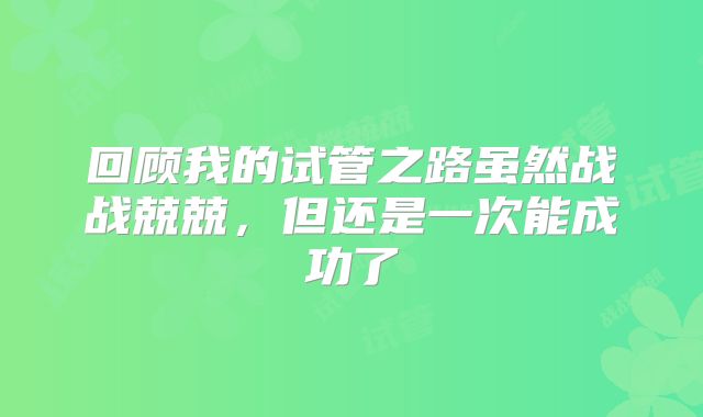 回顾我的试管之路虽然战战兢兢，但还是一次能成功了