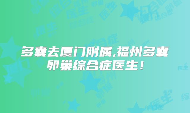 多囊去厦门附属,福州多囊卵巢综合症医生！