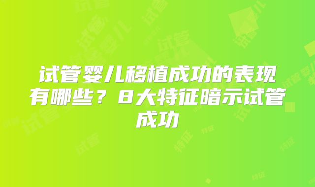 试管婴儿移植成功的表现有哪些？8大特征暗示试管成功