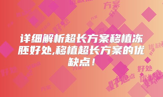 详细解析超长方案移植冻胚好处,移植超长方案的优缺点!
