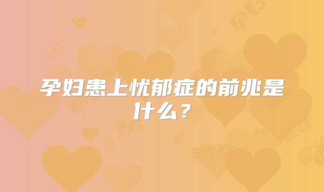 孕妇患上忧郁症的前兆是什么?