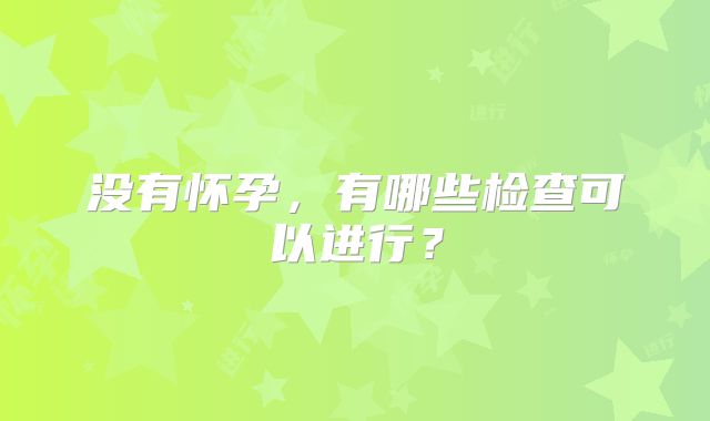 没有怀孕，有哪些检查可以进行？