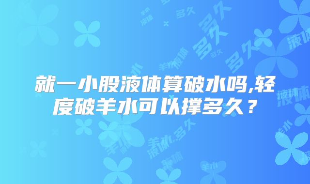 就一小股液体算破水吗,轻度破羊水可以撑多久？