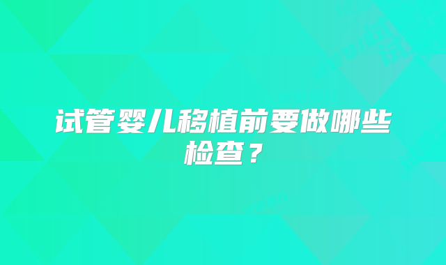 试管婴儿移植前要做哪些检查？