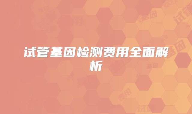 试管基因检测费用全面解析