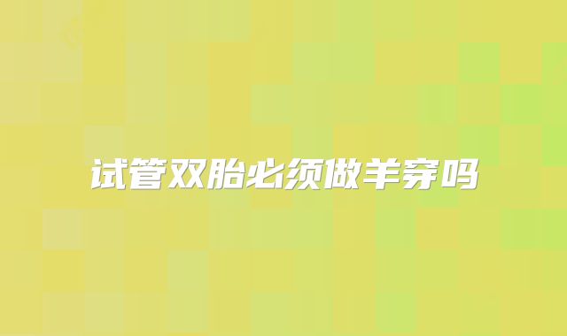 试管双胎必须做羊穿吗