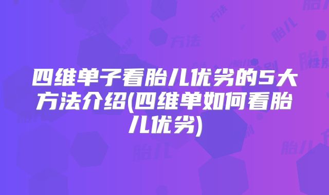 四维单子看胎儿优劣的5大方法介绍(四维单如何看胎儿优劣)