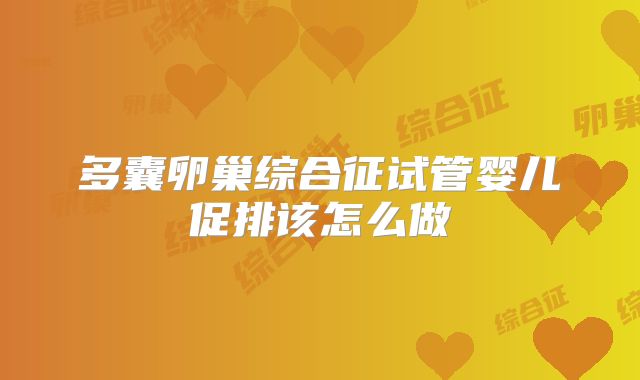 多囊卵巢综合征试管婴儿促排该怎么做