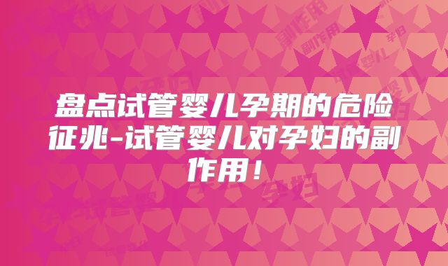 盘点试管婴儿孕期的危险征兆-试管婴儿对孕妇的副作用!