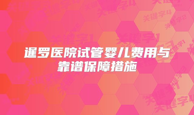 暹罗医院试管婴儿费用与靠谱保障措施