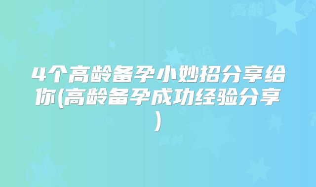 4个高龄备孕小妙招分享给你(高龄备孕成功经验分享)