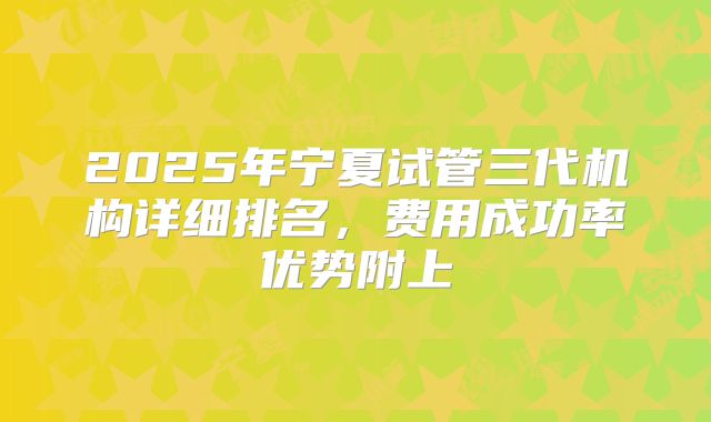 2025年宁夏试管三代机构详细排名,费用成功率优势附上