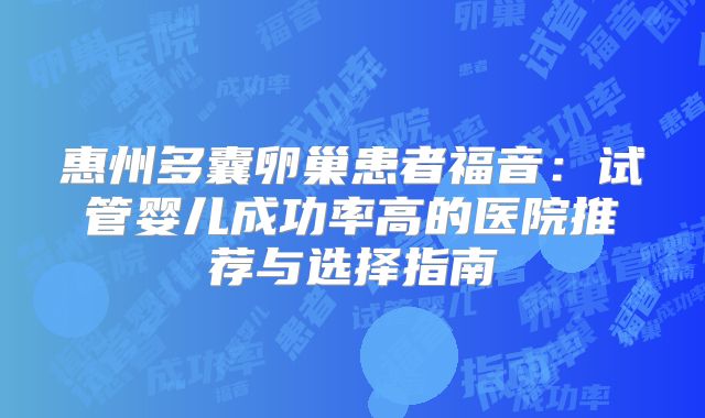 惠州多囊卵巢患者福音：试管婴儿成功率高的医院推荐与选择指南