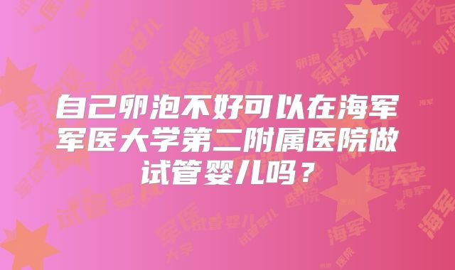 自己卵泡不好可以在海军军医大学第二附属医院做试管婴儿吗？