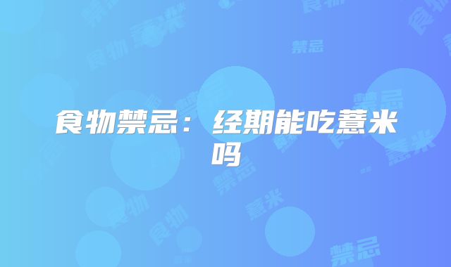 食物禁忌：经期能吃薏米吗