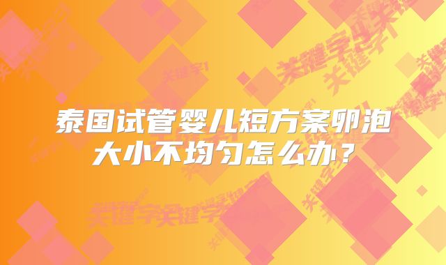 泰国试管婴儿短方案卵泡大小不均匀怎么办？