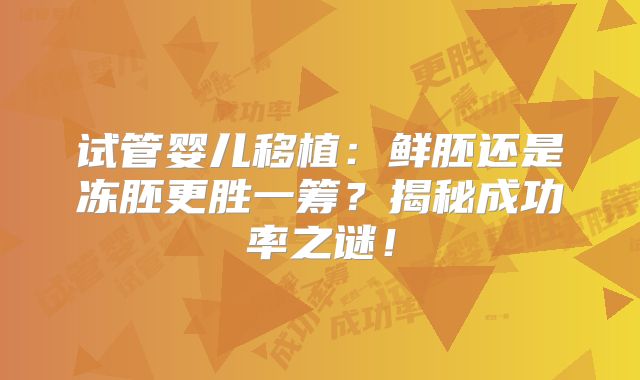 试管婴儿移植：鲜胚还是冻胚更胜一筹？揭秘成功率之谜！