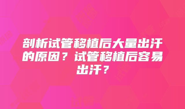 剖析试管移植后大量出汗的原因?试管移植后容易出汗?