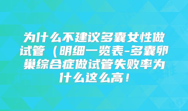为什么不建议多囊女性做试管（明细一览表-多囊卵巢综合症做试管失败率为什么这么高！