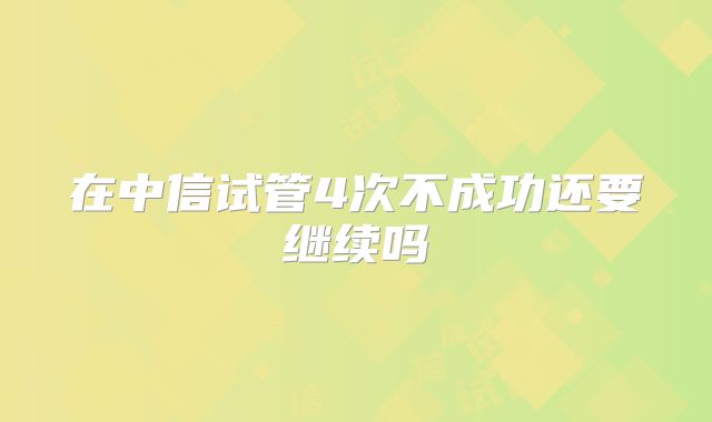 在中信试管4次不成功还要继续吗