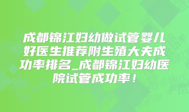 成都锦江妇幼做试管婴儿好医生推荐附生殖大夫成功率排名_成都锦江妇幼医院试管成功率!