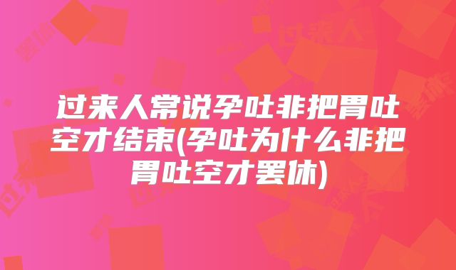 过来人常说孕吐非把胃吐空才结束(孕吐为什么非把胃吐空才罢休)