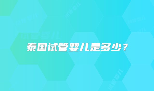 泰国试管婴儿是多少？